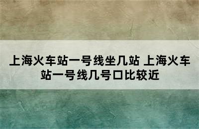 上海火车站一号线坐几站 上海火车站一号线几号口比较近